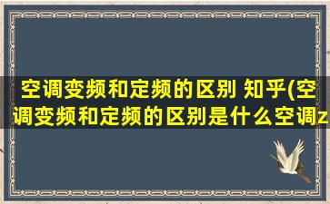 空调变频和定频的区别 知乎(空调变频和定频的区别是什么空调zol问答)